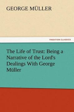 portada the life of trust: being a narrative of the lord's dealings with george muller (en Inglés)