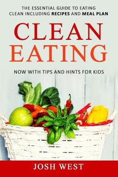 portada Clean Eating: The Essential Guide to Eating Clean Including Recipes and Meal Plan. Now With Tips and Hints For Kids (en Inglés)