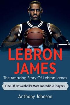 portada LeBron James: The amazing story of LeBron James - one of basketball's most incredible players! (en Inglés)