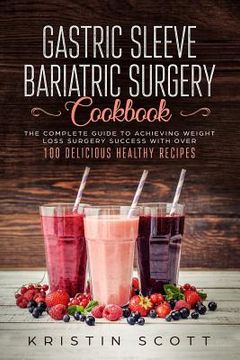 portada Gastric Sleeve Bariatric Surgery Cookbook: The Complete Guide to Achieving Weight Loss Surgery Success With Over 100 Delicious Healthy Recipes (in English)