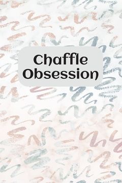 portada Chaffle Obsession: Recipe templates with index to organize your Cheese + Waffle sweet and savory recipes (en Inglés)