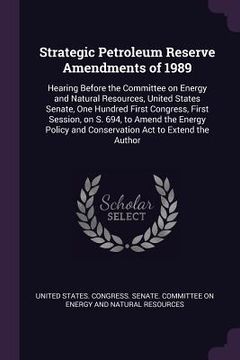 portada Strategic Petroleum Reserve Amendments of 1989: Hearing Before the Committee on Energy and Natural Resources, United States Senate, One Hundred First (en Inglés)