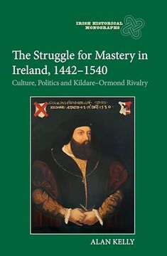 portada The Struggle for Mastery in Ireland, 1442-1540: Culture, Politics and Kildare-Ormond Rivalry (Irish Historical Monographs, 28) (in English)