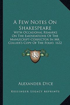 portada a few notes on shakespeare: with occasional remarks on the emendations of the manuscript-corrector in mr. collier's copy of the folio, 1632 (1853) (en Inglés)