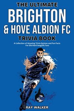 portada The Ultimate Brighton & Hove Albion FC Trivia Book: A Collection of Amazing Trivia Quizzes and Fun Facts for Die-Hard Seagulls Fans! 