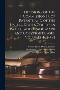portada Decisions of the Commissioner of Patents and of the United States Courts in Patent and Trade-Mark and Copyright Cases, Volumes 462-473 (en Inglés)