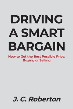 portada Driving a Smart Bargain: How to Get the Best Possible Price, Buying or Selling. (en Inglés)