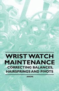 portada wrist watch maintenance - correcting balances, hairsprings and pivots (en Inglés)