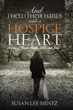 portada And I Held their Hands with a Hospice Heart: Stories of Faith, Hope, Love and Loss