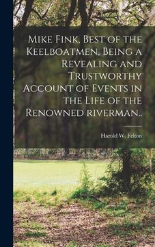 portada Mike Fink, Best of the Keelboatmen, Being a Revealing and Trustworthy Account of Events in the Life of the Renowned Riverman.. (en Inglés)