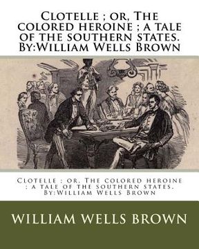 portada Clotelle; or, The colored heroine; a tale of the southern states. By: William Wells Brown