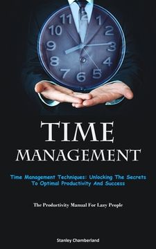 portada Time Management: Time Management Techniques: Unlocking The Secrets To Optimal Productivity And Success (The Productivity Manual For Laz (en Inglés)