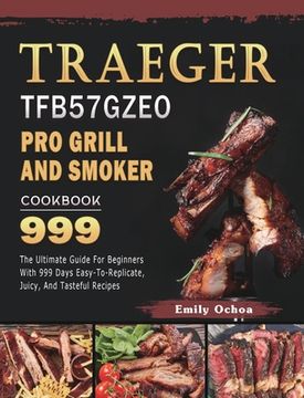 portada Traeger TFB57GZEO Pro Grill and Smoker Cookbook 999: The Ultimate Guide For Beginners With 999 Days Easy-To-Replicate, Juicy, And Tasteful Recipes
