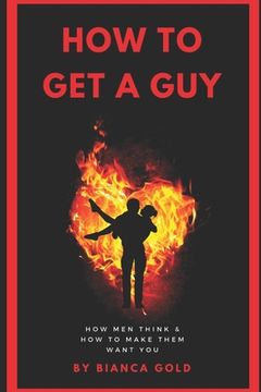 portada How to Get a Guy: How Men Think and How to Make Them Want You (in English)