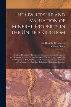 portada The Ownership and Valuation of Mineral Property in the United Kingdom: Being an Elementary Treatise on the Nature of Mineral Interests and Royalties, (in English)