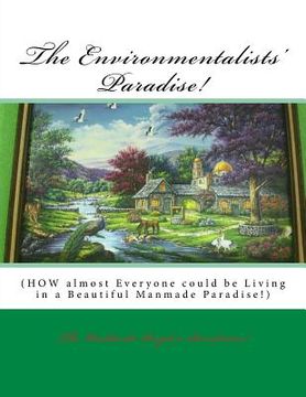 portada The Environmentalists' Paradise!: HOW almost Everyone could be Living in a Beautiful Manmade Paradise! (in English)