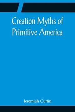 portada Creation Myths of Primitive America; In relation to the Religious History and Mental Development of Mankind