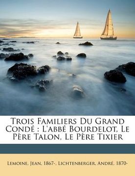 portada Trois Familiers Du Grand Condé: L'abbé Bourdelot, Le Père Talon, Le Père Tixier (en Francés)
