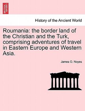 portada roumania: the border land of the christian and the turk, comprising adventures of travel in eastern europe and western asia. (en Inglés)
