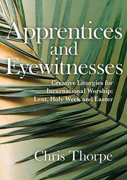 portada Apprentices and Eyewitnesses: Creative Liturgies for Incarnational Worship: Lent, Holy Week and Easter (en Inglés)