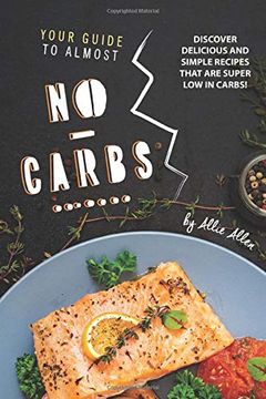 portada Your Guide to Almost No-Carbs! Discover Delicious and Simple Recipes That are Super low in Carbs! (en Inglés)