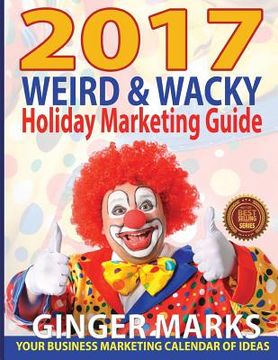 portada 2017 Weird & Wacky Holiday Marketing Guide: Your business calendar of marketing ideas (en Inglés)
