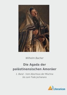 portada Die Agada der palästinensischen Amoräer: 1. Band - Vom Abschluss der Mischna bis zum Tode Jochanans (in German)
