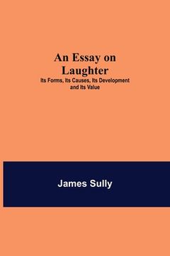 portada An Essay on Laughter: Its Forms, Its Causes, Its Development and Its Value (in English)