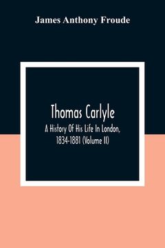 portada Thomas Carlyle: A History of his Life in London, 1834-1881 (Volume ii) 