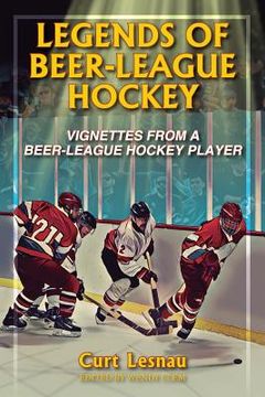 portada Legends of Beer-League Hockey: Vignettes from a Beer-League Hockey Player (en Inglés)