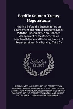 portada Pacific Salmon Treaty Negotiations: Hearing Before the Subcommittee on Environment and Natural Resources Joint With the Subcommittee on Fisheries Mana (in English)