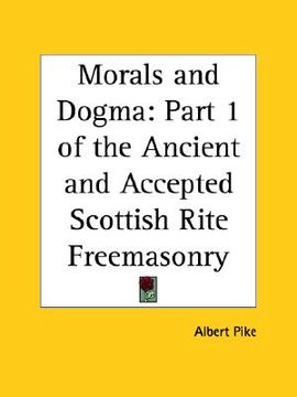 portada morals and dogma: part 1 of the ancient and accepted scottish rite freemasonry (en Inglés)