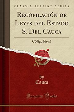 portada Recopilación de Leyes del Estado s. Del Cauca: Código Fiscal (Classic Reprint)
