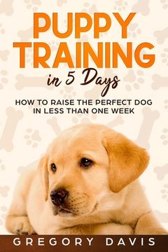 portada Puppy Training in 5 Days: How to Raise the Perfect Dog in Less Than One Week (en Inglés)