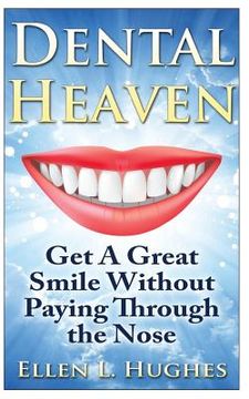 portada Dental Heaven: How To Have A Great Smile and Healthy Mouth Without Paying Through The Nose (en Inglés)