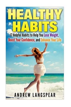 portada Healthy Habits: 17 Helpful Habits to Help You Lose Weight, Boost Your Confidence: 17 Helpful Habits to Help You Lose Weight, Boost You (en Inglés)