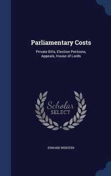 portada Parliamentary Costs: Private Bills, Election Petitions, Appeals, House of Lords (en Inglés)