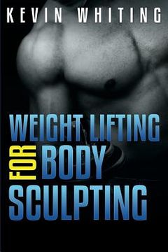 portada Weight Lifting for Body Sculpting: Build Your Dream Body thru Weight Lifting (in English)
