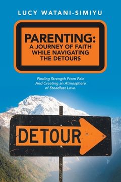portada Parenting: a Journey of Faith While Navigating the Detours: Finding Strength from Pain and Creating an Atmosphere of Steadfast Lo (en Inglés)