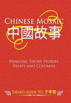 portada Chinese Mosaic: Memoirs, Short Stories, Essays and Columns (en Inglés)
