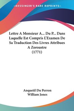 portada Lettre A Monsieur A... Du P... Dans Laquelle Est Compris L'Examen De Sa Traduction Des Livres Attribues A Zoroastre (1771) (en Francés)