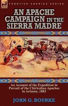 portada an apache campaign in the sierra madre: an account of the expedition in pursuit of the chiricahua apaches in arizona, 1883 (en Inglés)