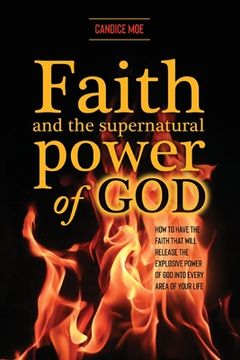 portada Faith and the Supernatural Power of God: How to Have the Faith that Will Release the Explosive Power of God into Every Area of Your Life (en Inglés)