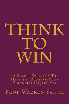 portada Think To Win: A Simple Strategy To Help You Achieve Your Financial Objectives (en Inglés)