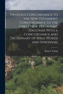 portada Twofold Concordance to the New Testament. Concordance to the Greek New Testament. Together With a Concordance and Dictionary of Bible Words and Synony
