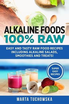 portada Alkaline Foods: 100% Raw!: Easy and Tasty Raw Food Recipes Including Alkaline Salads, Smoothies and Treats! (en Inglés)
