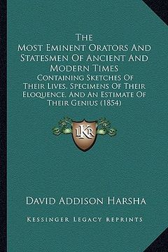 portada the most eminent orators and statesmen of ancient and modern times: containing sketches of their lives, specimens of their eloquence, and an estimate (en Inglés)