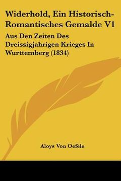 portada Widerhold, Ein Historisch-Romantisches Gemalde V1: Aus Den Zeiten Des Dreissigjahrigen Krieges In Wurttemberg (1834) (en Alemán)