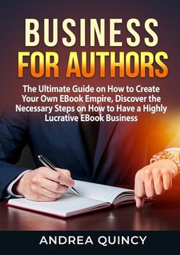 portada Business for Authors: The Ultimate Guide on How to Create Your Own EBook Empire, Discover the Necessary Steps on How to Have a Highly Lucrat (en Inglés)
