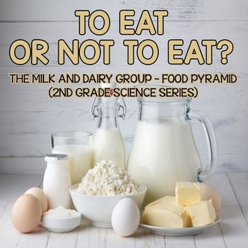 portada To Eat Or Not To Eat? The Milk And Dairy Group - Food Pyramid: 2nd Grade Science Series (en Inglés)
